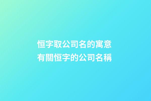 恒字取公司名的寓意 有關恒字的公司名稱-第1張-公司起名-玄機派